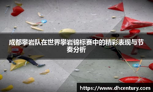 成都攀岩队在世界攀岩锦标赛中的精彩表现与节奏分析