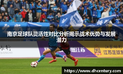 南京足球队灵活性对比分析揭示战术优势与发展潜力