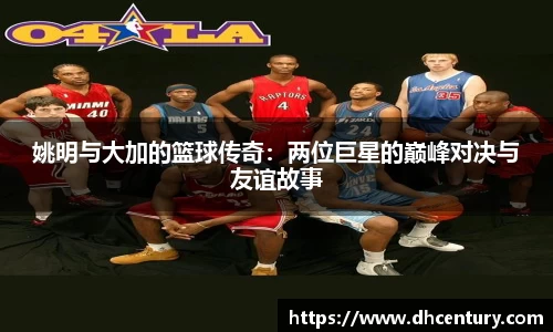 姚明与大加的篮球传奇：两位巨星的巅峰对决与友谊故事