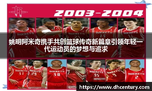 姚明阿米奇携手共创篮球传奇新篇章引领年轻一代运动员的梦想与追求