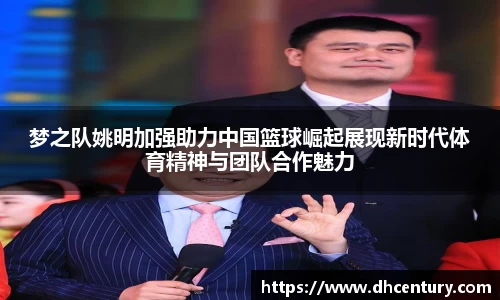 梦之队姚明加强助力中国篮球崛起展现新时代体育精神与团队合作魅力