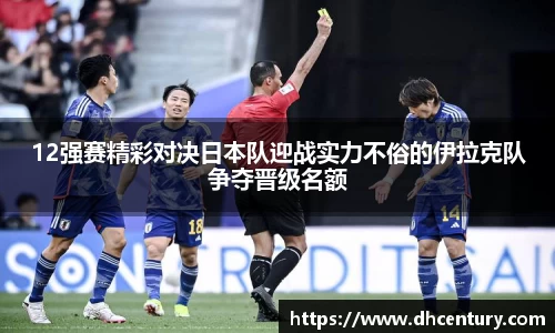 12强赛精彩对决日本队迎战实力不俗的伊拉克队争夺晋级名额