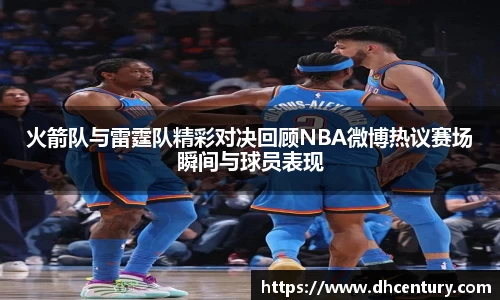 火箭队与雷霆队精彩对决回顾NBA微博热议赛场瞬间与球员表现