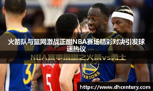 火箭队与篮网激战正酣NBA赛场精彩对决引发球迷热议