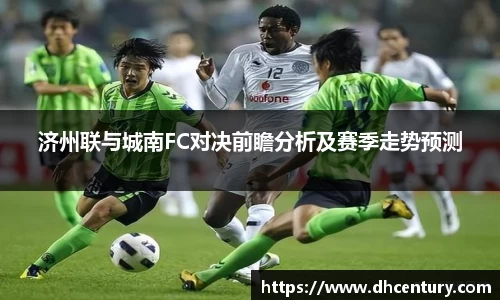 济州联与城南FC对决前瞻分析及赛季走势预测