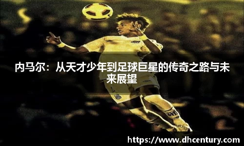 内马尔：从天才少年到足球巨星的传奇之路与未来展望