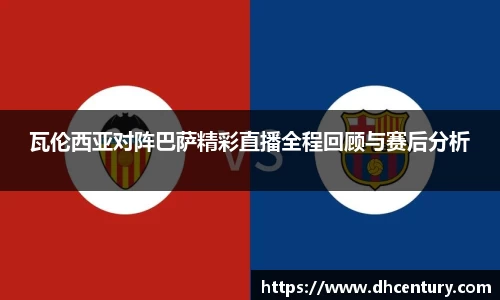瓦伦西亚对阵巴萨精彩直播全程回顾与赛后分析
