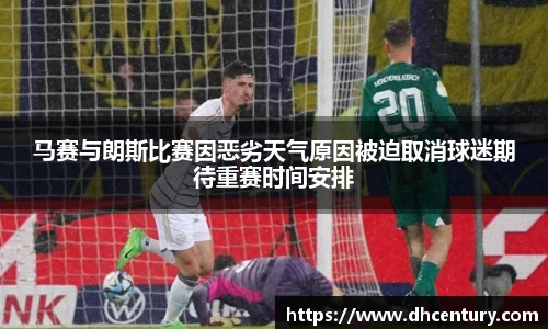 马赛与朗斯比赛因恶劣天气原因被迫取消球迷期待重赛时间安排