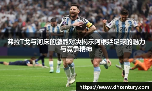 弗拉T戈与河床的激烈对决揭示阿根廷足球的魅力与竞争精神