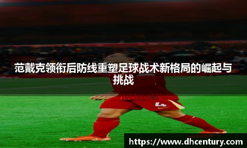 范戴克领衔后防线重塑足球战术新格局的崛起与挑战