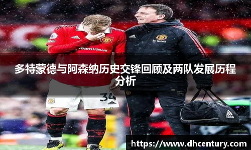 多特蒙德与阿森纳历史交锋回顾及两队发展历程分析