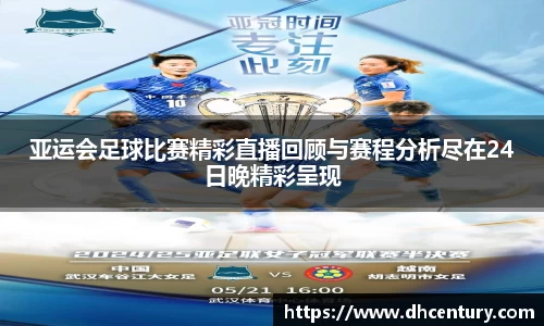 亚运会足球比赛精彩直播回顾与赛程分析尽在24日晚精彩呈现