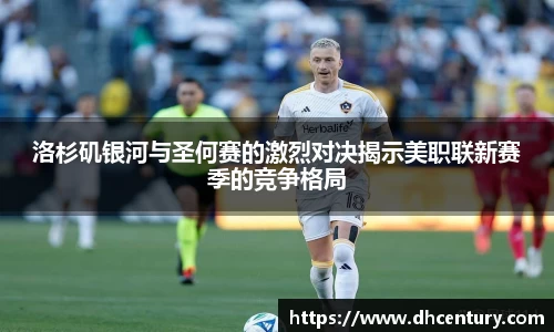 洛杉矶银河与圣何赛的激烈对决揭示美职联新赛季的竞争格局