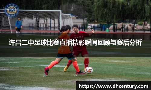 许昌二中足球比赛直播精彩瞬间回顾与赛后分析