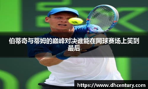 伯蒂奇与蒂姆的巅峰对决谁能在网球赛场上笑到最后